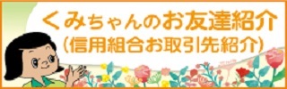 くみちゃんのお友達紹介（信用組合お取引先紹介）